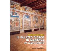 Il palazzo D'Arco in Mantova. Da casa a museo - Signorini Rodolfo