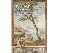 Il Palazzo Ducale di Sassuolo. Una passeggiata a corte tra mito e illusione