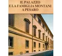 Il Palazzo e la famiglia Montani a Pesaro. Un restauro architettonico e un recupero di memorie per la storia della città.