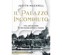 Il palazzo incompiuto. Vita, arte e amori di tre celebri donne a Venezia