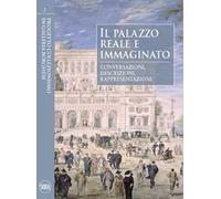 Il palazzo reale e immaginato. Conversazioni, descrizioni, rappresentazioni. Ediz. illustrata