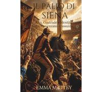 IL PALIO DI SIENA - Rito, Contrade e Identità tra Provenzano e Assunta: Storia, simboli e tradizioni della festa più celebre di Siena