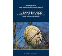 Il pane bianco. 1943-1945. Campo di sterminio Dora Buchenwald, pagine di orrore e di speranza