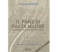 Il pane di pasta madre. Suggerimenti e ricette per un pane sano e gustoso....