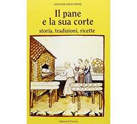 Il pane e la sua corte. Storia, tradizioni, ricette