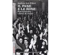 Il pane e le rose. Femminismo e lotta di classe - D'Atri Andrea Iris