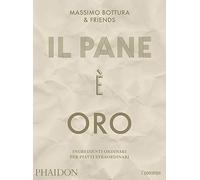 Libri Massimo Bottura - Il Pane E Oro. Ingredienti Ordinari Per Piatti Straordin