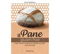 Il pane gluten free. Pani, pizze e focacce fatte in casa