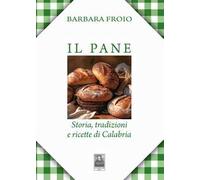 Il pane. Storia, tradizioni e ricette di Calabria