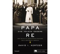 Il papa che voleva essere re. 1849: Pio IX e il sogno rivoluzionario della...