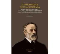 Il paradigma dell'Accademia. Cultura universitaria e cultura accademica a Firenze dall'Unità alla Grande Guerra. Atti del Convegno di studi (Firenze, 30-31 gennaio 2020)