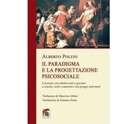 Il paradigma e la progettazione psicosociale. Lavorare con adolescenti e giovani a scuola, nelle comunità e nei gruppi informali
