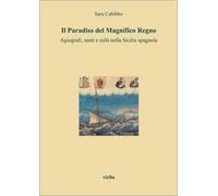 Il Paradiso del Magnifico Regno. Agiografi, santi e culti nella Sicilia spagnola