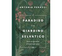 Il paradiso è un giardino selvatico. Storie ed esperimenti di botanica per artisti