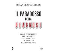 Il paradosso della diagnosi. Come l'ossessione per la salute sta