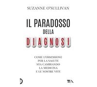 Il paradosso della diagnosi. Come l'ossessione per la salute sta cambiando la medicina e le nostre vite