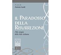 Il paradosso della risurrezione. Alle origini della fede cristiana