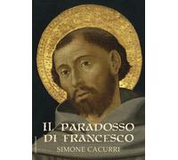 Il paradosso di Francesco. Lettura di un uomo complesso divenuto un santo ...