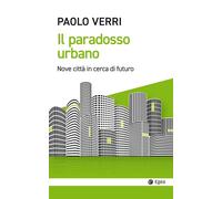 Il paradosso urbano. Nove città in cerca di futuro - 2022 - EGEA