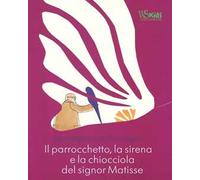 Il parrocchetto, la sirena e la chiocciola del signor Matisse. Ediz. illustrata