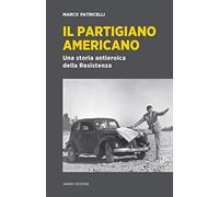 Il partigiano americano. Una storia antieroica della Resistenza - Patricel...