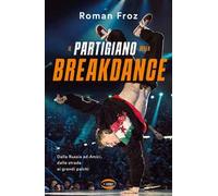 Il partigiano della breakdance. Dalla Russia ad Amici, dalle strade ai grandi palchi