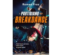 Il partigiano della breakdance. Dalla Russia ad Amici, dalle strade ai gra...