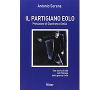 Libri Antonio Serena - Il Partigiano Eolo. Una Storia Di Odio Nel Polesine Della