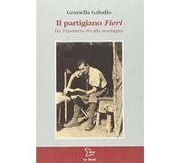 Il partigiano Fieri. Da Frassineto Po alla montagna
