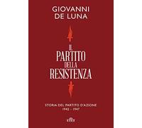 Il partito della Resistenza. Storia del Partito d'Azione (1942-1947)