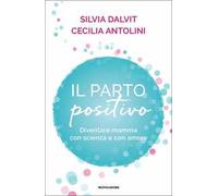 Il parto positivo. Diventare mamma con scienza e con amore