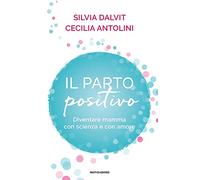 Il parto positivo. Diventare mamma con scienza e con amore