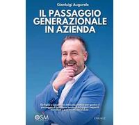 Il passaggio generazionale in azienda. Da figlio a Leader: un manuale pratico per gestire il passaggio di testimone senza distruggere rapporti familiari e patrimonio aziendale