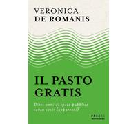 Il pasto gratis. Dieci anni di spesa pubblica senza costi (apparenti) - De...