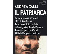 Il patriarca. La misteriosa storia di 'Ntoni Gambazza, lo sconosciuto re della 'ndrangheta che dall'ombra ha retto per trent'anni i fili dell'organizzazione