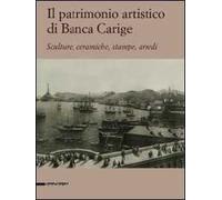 Il patrimonio artistico di Banca Carige. Scultura, ceramiche, stampe, arredi