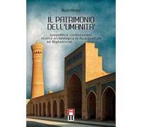 Il patrimonio dell'umanità. Geopolitica, civilizzazioni, ricerca archeologica in Asia centrale e Afghanistan