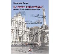 Il «Patto per Catania». Cronaca di una città insieme sognata - Resca Salvatore