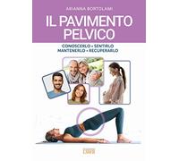 Il pavimento pelvico. Conoscerlo, sentirlo, mantenerlo, recuperarlo