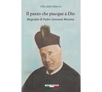 Il pazzo che piacque a Dio. Biografia di padre Giovanni Messina