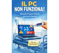 IL PC NON FUNZIONA!: Manuale di sopravvivenza per utenti disperati