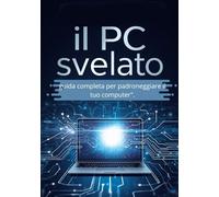 Il PC svelato: guida completa per padroneggiare il tuo computer