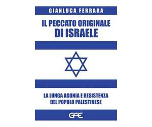 Il peccato originale di Israele. La lunga agonia e resistenza del popolo palestinese