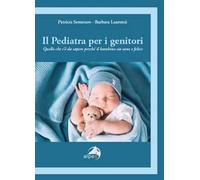 Il pediatra per i genitori. Quello che c’è da sapere perché il bambino sia sano e felice
