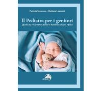 Il pediatra per i genitori. Quello che c’è da sapere perché il bambino sia sano e felice