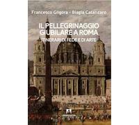 Il pellegrinaggio giubilare a Roma. Itinerari di fede e di arte
