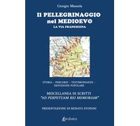 Il pellegrinaggio nel Medioevo. La Via Francigena. Storia, percorsi, testimonian
