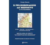 Il pellegrinaggio nel Medioevo. La Via Francigena. Storia, percorsi, testimonianze, devozione popolare