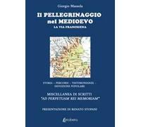 Il pellegrinaggio nel Medioevo. La Via Francigena. Storia, percorsi, testimonianze, devozione popolare