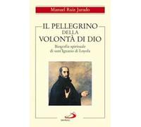 Il pellegrino della volontà di Dio. Biografia spirituale di sant'Ignazio di Loyola